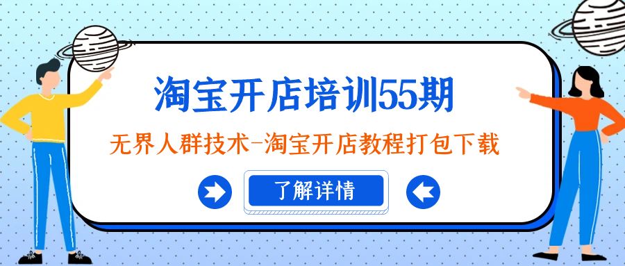 （9034期）淘宝开店培训55期：无界人群技术-淘宝开店教程打包下载_网络创业-网赚项目-副业赚钱-信息差项目-互联网创业-资源整合-创业资讯-最新网赚课程金铲子项目