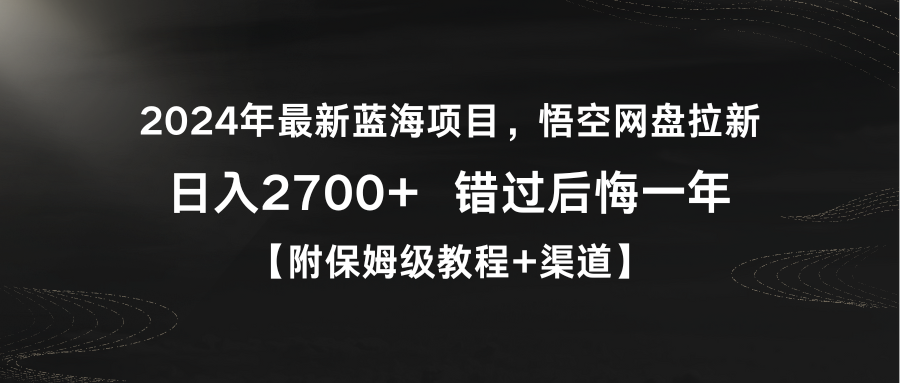 （9095期）2024年最新蓝海项目，悟空网盘拉新，日入2700+错过后悔一年【附保姆级教…_网络创业-网赚项目-副业赚钱-信息差项目-互联网创业-资源整合-创业资讯-最新网赚课程金铲子项目