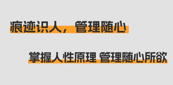 （9125期）痕迹 识人，管理随心：掌握人性原理 管理随心所欲（31节课）_网络创业-网赚项目-副业赚钱-信息差项目-互联网创业-资源整合-创业资讯-最新网赚课程金铲子项目