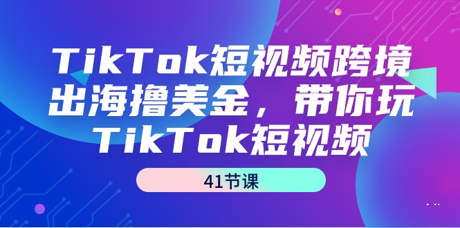 （9155期）TikTok短视频跨境出海撸美金，带你玩TikTok短视频（41节课）_网络创业-网赚项目-副业赚钱-信息差项目-互联网创业-资源整合-创业资讯-最新网赚课程金铲子项目