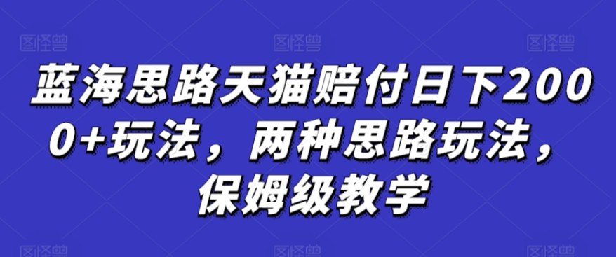 蓝海思路天猫赔付日下2000+玩法，两种思路玩法，保姆级教学【仅揭秘】_网络创业-网赚项目-副业赚钱-信息差项目-互联网创业-资源整合-创业资讯-最新网赚课程金铲子项目
