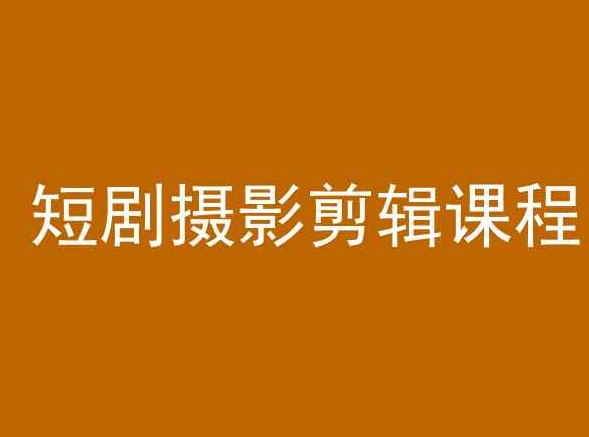 短剧摄影剪辑课程，剪映剪辑教程_网络创业-网赚项目-副业赚钱-信息差项目-互联网创业-资源整合-创业资讯-最新网赚课程金铲子项目