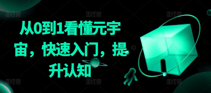 从0到1看懂元宇宙，快速入门，提升认知_网络创业-网赚项目-副业赚钱-信息差项目-互联网创业-资源整合-创业资讯-最新网赚课程金铲子项目