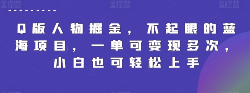 Q版人物掘金，不起眼的蓝海项目，一单可变现多次，小白也可轻松上手_网络创业-网赚项目-副业赚钱-信息差项目-互联网创业-资源整合-创业资讯-最新网赚课程金铲子项目