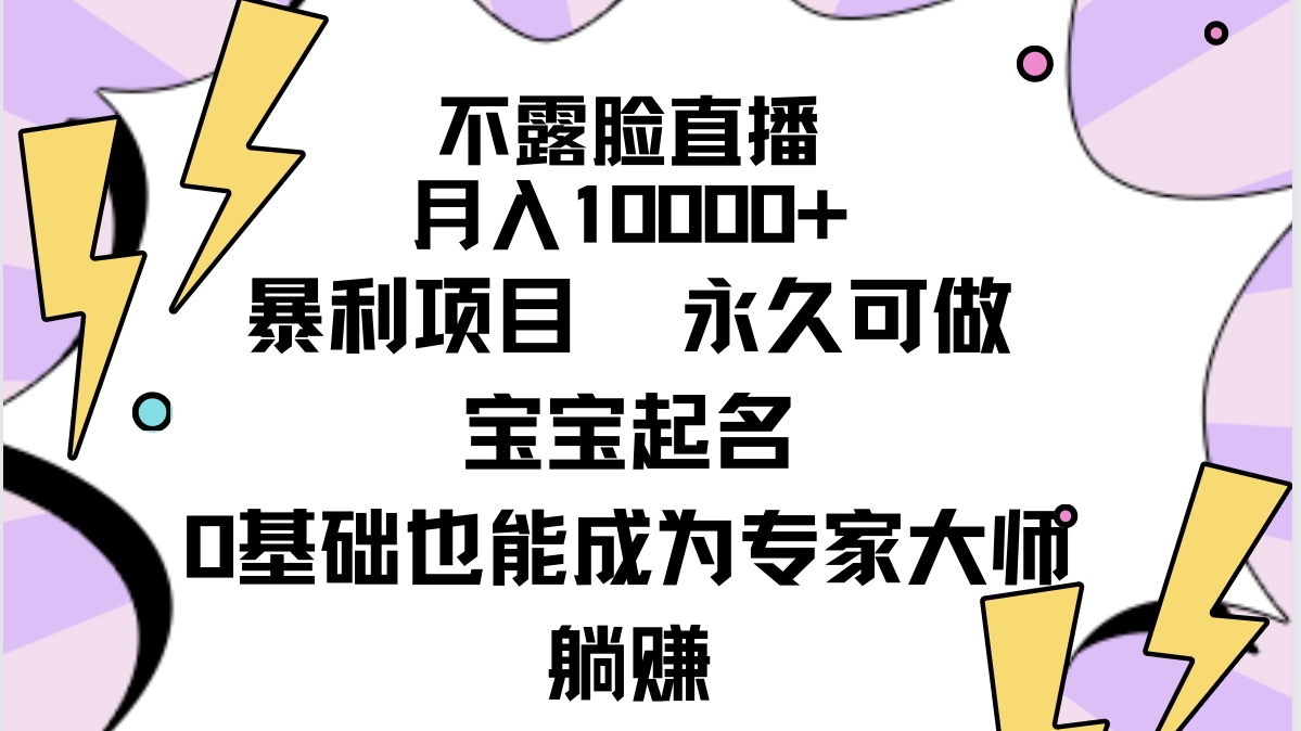 （9326期）不露脸直播，月入10000+暴利项目，永久可做，宝宝起名（详细教程+软件）_网络创业-网赚项目-副业赚钱-信息差项目-互联网创业-资源整合-创业资讯-最新网赚课程金铲子项目