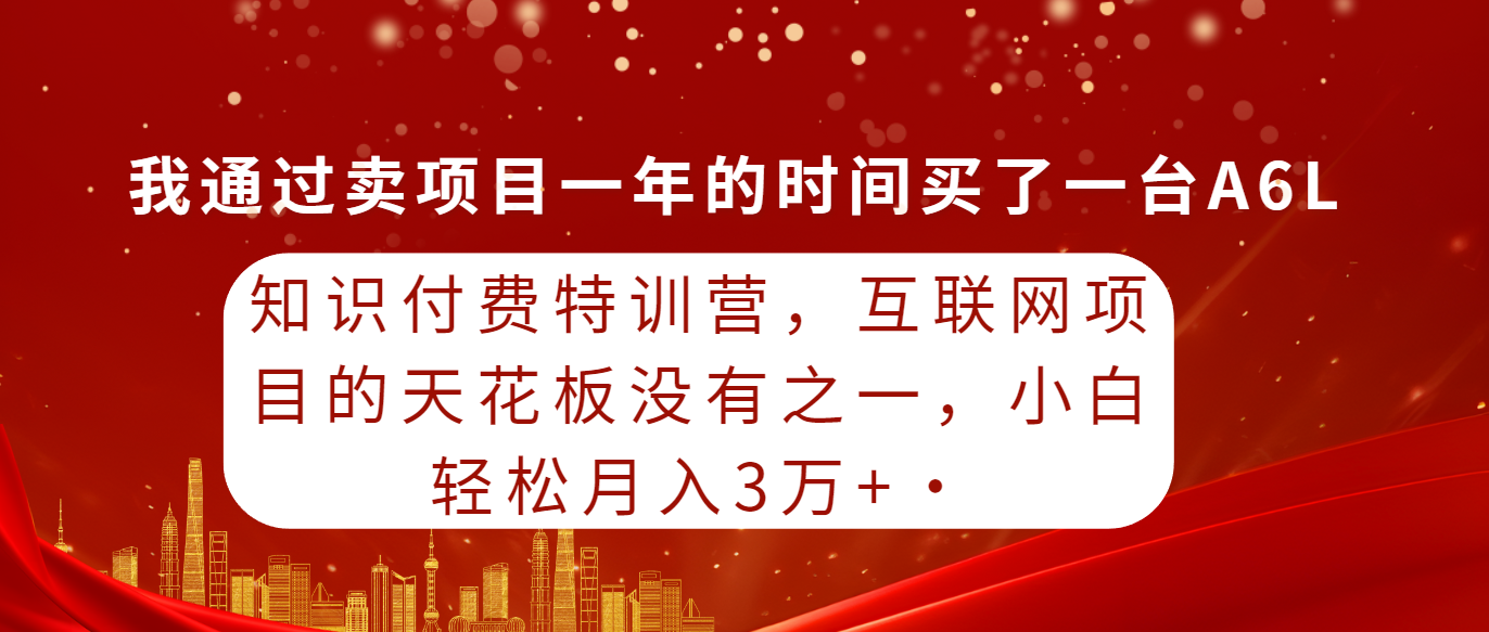 （9341期）知识付费特训营，互联网项目的天花板，没有之一，小白轻轻松松月入三万+_网络创业-网赚项目-副业赚钱-信息差项目-互联网创业-资源整合-创业资讯-最新网赚课程金铲子项目