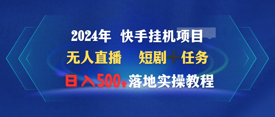 （9341期）2024年 快手挂机项目无人直播 短剧＋任务日入500+落地实操教程_网络创业-网赚项目-副业赚钱-信息差项目-互联网创业-资源整合-创业资讯-最新网赚课程金铲子项目