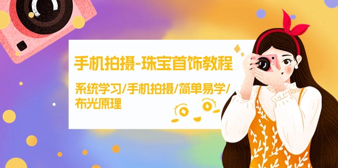（9393期）手机拍摄-珠宝首饰教程，系统学习/手机拍摄/简单易学/布光原理-38节无水印_网络创业-网赚项目-副业赚钱-信息差项目-互联网创业-资源整合-创业资讯-最新网赚课程金铲子项目