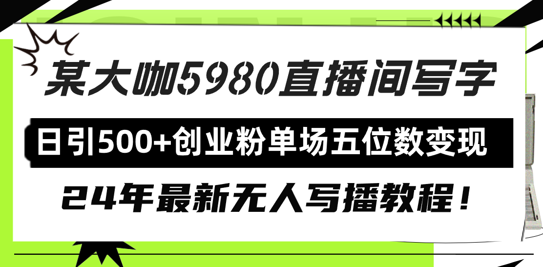 （9416期）直播间写写字日引500+创业粉，24年最新无人写播教程！单场五位数变现_网络创业-网赚项目-副业赚钱-信息差项目-互联网创业-资源整合-创业资讯-最新网赚课程金铲子项目