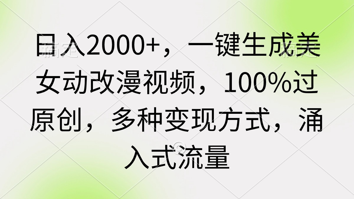 （9415期）日入2000+，一键生成美女动改漫视频，100%过原创，多种变现方式 涌入式流量_网络创业-网赚项目-副业赚钱-信息差项目-互联网创业-资源整合-创业资讯-最新网赚课程金铲子项目