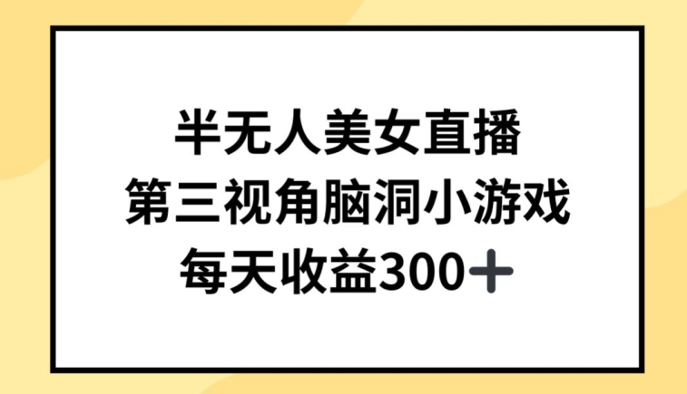 半无人美女直播，第三视角脑洞小游戏，每天收益300+_网络创业-网赚项目-副业赚钱-信息差项目-互联网创业-资源整合-创业资讯-最新网赚课程金铲子项目