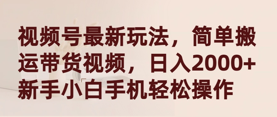 （9486期）视频号最新玩法，简单搬运带货视频，日入2000+，新手小白手机轻松操作_网络创业-网赚项目-副业赚钱-信息差项目-互联网创业-资源整合-创业资讯-最新网赚课程金铲子项目