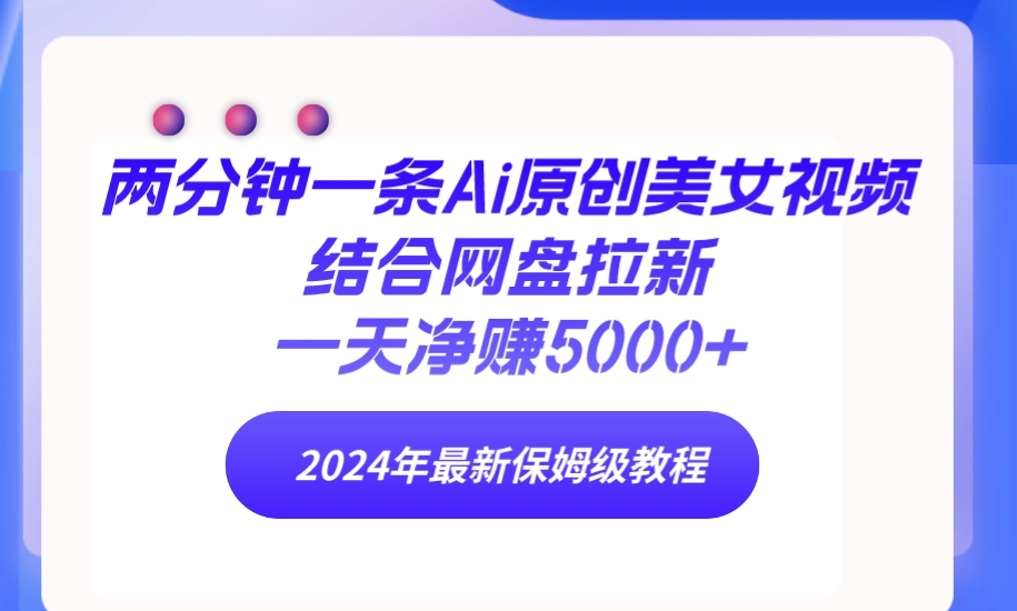 （9484期）两分钟一条Ai原创美女视频结合网盘拉新，一天净赚5000+ 24年最新保姆级教程_网络创业-网赚项目-副业赚钱-信息差项目-互联网创业-资源整合-创业资讯-最新网赚课程金铲子项目