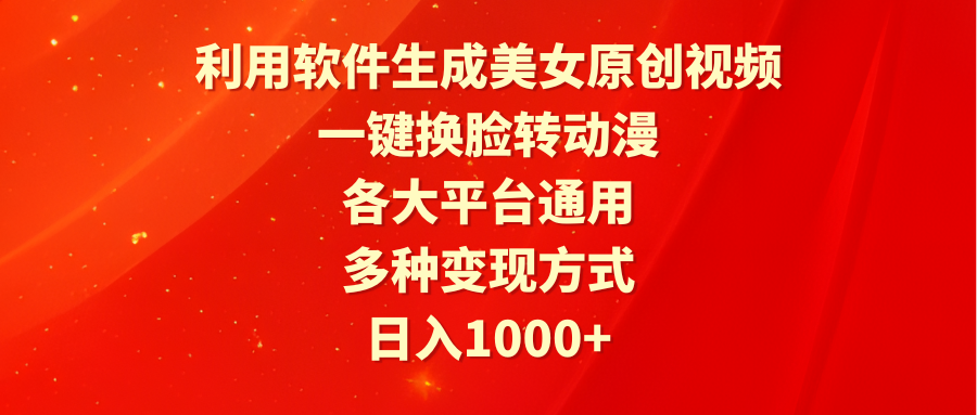 （9482期）利用软件生成美女原创视频，一键换脸转动漫，各大平台通用，多种变现方式_网络创业-网赚项目-副业赚钱-信息差项目-互联网创业-资源整合-创业资讯-最新网赚课程金铲子项目