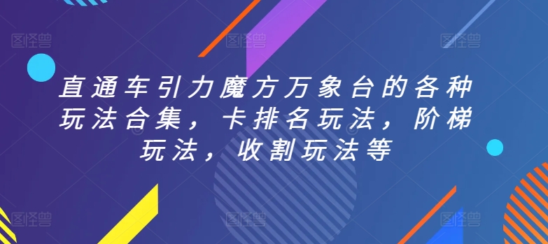 直通车引力魔方万象台的各种玩法合集，卡排名玩法，阶梯玩法，收割玩法等_网络创业-网赚项目-副业赚钱-信息差项目-互联网创业-资源整合-创业资讯-最新网赚课程金铲子项目