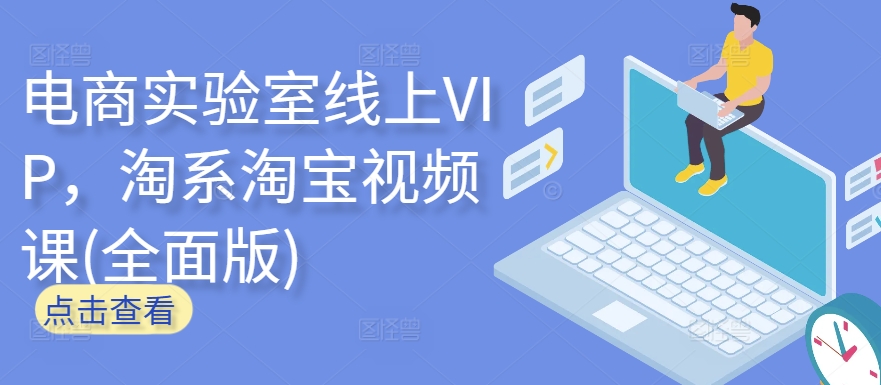 电商实验室线上VIP，淘系淘宝视频课(全面版)_网络创业-网赚项目-副业赚钱-信息差项目-互联网创业-资源整合-创业资讯-最新网赚课程金铲子项目