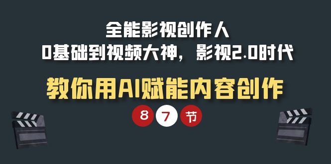 （9543期）全能-影视 创作人，0基础到视频大神，影视2.0时代，教你用AI赋能内容创作_网络创业-网赚项目-副业赚钱-信息差项目-互联网创业-资源整合-创业资讯-最新网赚课程金铲子项目