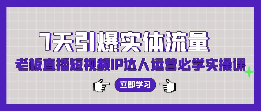 （9593期）7天引爆实体流量，老板直播短视频IP达人运营必学实操课（56节高清无水印）_网络创业-网赚项目-副业赚钱-信息差项目-互联网创业-资源整合-创业资讯-最新网赚课程金铲子项目