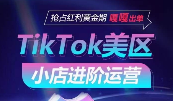 TikTok Shop美区小店进阶运营，抢占红利黄金期 嘎嘎出单_网络创业-网赚项目-副业赚钱-信息差项目-互联网创业-资源整合-创业资讯-最新网赚课程金铲子项目