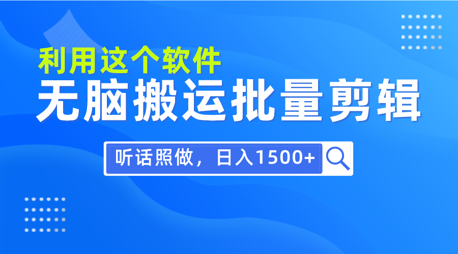 （9614期）每天30分钟，0基础用软件无脑搬运批量剪辑，只需听话照做日入1500+_网络创业-网赚项目-副业赚钱-信息差项目-互联网创业-资源整合-创业资讯-最新网赚课程金铲子项目
