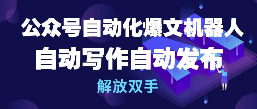 公众号自动化爆文机器人，自动写作自动发布，解放双手_网络创业-网赚项目-副业赚钱-信息差项目-互联网创业-资源整合-创业资讯-最新网赚课程金铲子项目