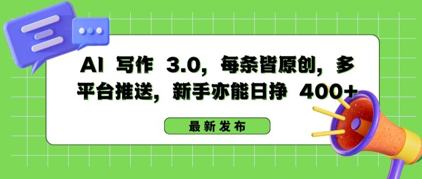 AI 写作 3.0.每条皆原创，多平台推送，新手亦能日挣 400+_网络创业-网赚项目-副业赚钱-信息差项目-互联网创业-资源整合-创业资讯-最新网赚课程金铲子项目
