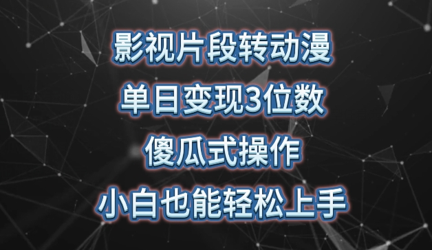 影视片段转动漫，单日变现3位数，暴力涨粉，傻瓜式操作，小白也能轻松上手_网络创业-网赚项目-副业赚钱-信息差项目-互联网创业-资源整合-创业资讯-最新网赚课程金铲子项目