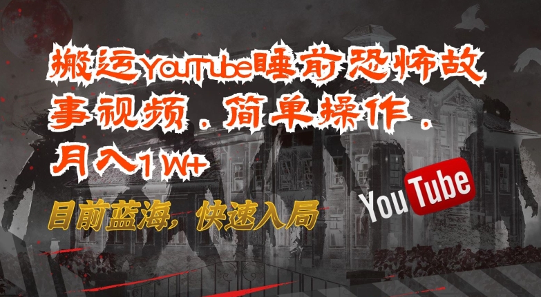 搬运YouTube睡前恐怖故事视频，简单操作，月入1W+，目前蓝海，快速入局_网络创业-网赚项目-副业赚钱-信息差项目-互联网创业-资源整合-创业资讯-最新网赚课程金铲子项目