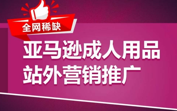 亚马逊成人用品站外营销推广，​成人用品新品推广方案，助力打造类目爆款_网络创业-网赚项目-副业赚钱-信息差项目-互联网创业-资源整合-创业资讯-最新网赚课程金铲子项目