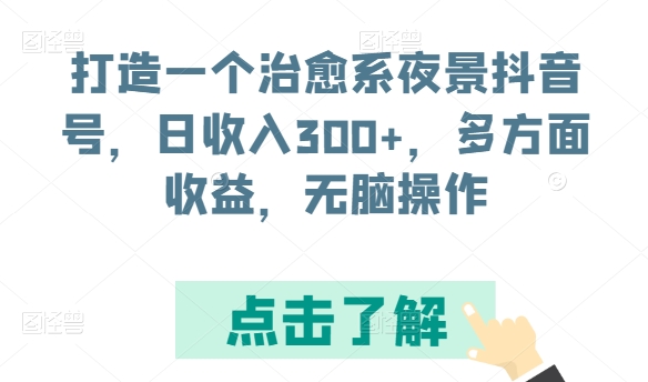 打造一个治愈系夜景抖音号，日收入300+，多方面收益，无脑操作_网络创业-网赚项目-副业赚钱-信息差项目-互联网创业-资源整合-创业资讯-最新网赚课程金铲子项目