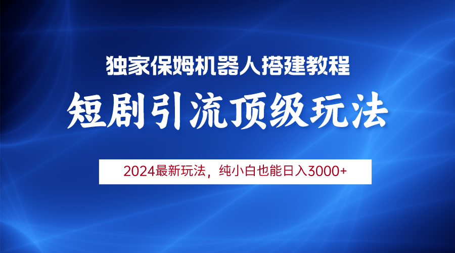 （9780期）2024短剧引流机器人玩法，小白月入3000+_网络创业-网赚项目-副业赚钱-信息差项目-互联网创业-资源整合-创业资讯-最新网赚课程金铲子项目