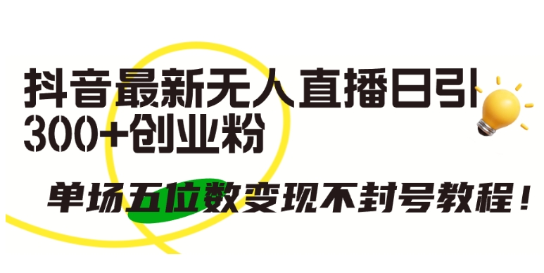 抖音最新无人直播日引300+创业粉，单场五位数变现不封号教程_网络创业-网赚项目-副业赚钱-信息差项目-互联网创业-资源整合-创业资讯-最新网赚课程金铲子项目