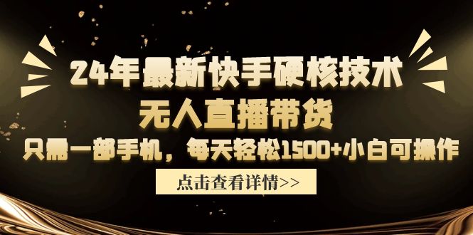 （9779期）24年最新快手硬核技术无人直播带货，只需一部手机 每天轻松1500+小白可操作_网络创业-网赚项目-副业赚钱-信息差项目-互联网创业-资源整合-创业资讯-最新网赚课程金铲子项目