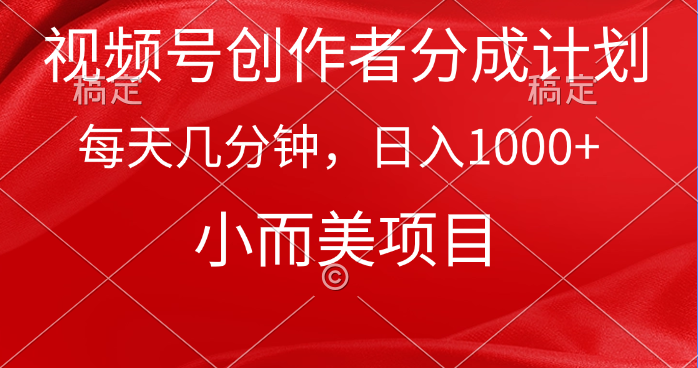 （9778期）视频号创作者分成计划，每天几分钟，收入1000+，小而美项目_网络创业-网赚项目-副业赚钱-信息差项目-互联网创业-资源整合-创业资讯-最新网赚课程金铲子项目