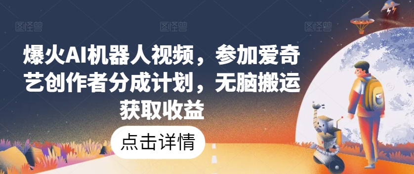 爆火AI机器人视频，参加爱奇艺创作者分成计划，无脑搬运获取收益_网络创业-网赚项目-副业赚钱-信息差项目-互联网创业-资源整合-创业资讯-最新网赚课程金铲子项目