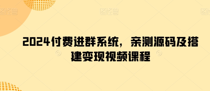 2024付费进群系统，亲测源码及搭建变现视频课程_网络创业-网赚项目-副业赚钱-信息差项目-互联网创业-资源整合-创业资讯-最新网赚课程金铲子项目