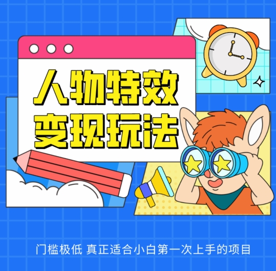 人物特效变现玩法，门槛极低，真正适合小白第一次上手的项目_网络创业-网赚项目-副业赚钱-信息差项目-互联网创业-资源整合-创业资讯-最新网赚课程金铲子项目