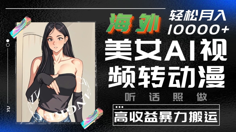 海外美女AI视频转动漫，高收益暴力搬运，听话照做，轻松就有收益_网络创业-网赚项目-副业赚钱-信息差项目-互联网创业-资源整合-创业资讯-最新网赚课程金铲子项目