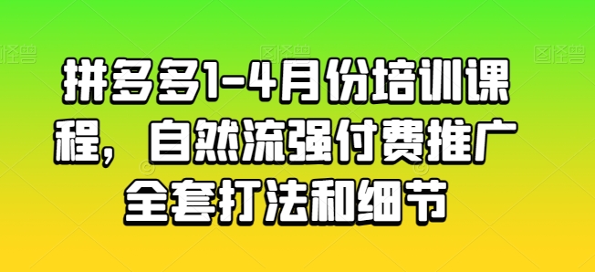 拼多多1-4月份培训课程，自然流强付费推广全套打法和细节_网络创业-网赚项目-副业赚钱-信息差项目-互联网创业-资源整合-创业资讯-最新网赚课程金铲子项目