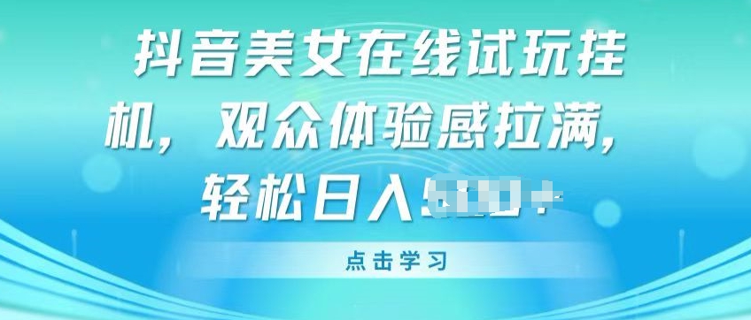 抖音美女在线试玩挂JI，观众体验感拉满，实现轻松变现_网络创业-网赚项目-副业赚钱-信息差项目-互联网创业-资源整合-创业资讯-最新网赚课程金铲子项目