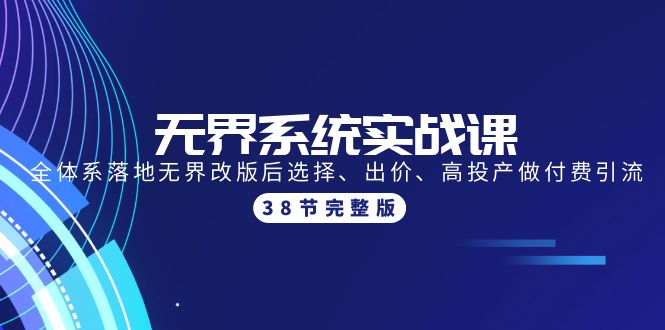 （9992期）无界系统实战课：全体系落地无界改版后选择、出价、高投产做付费引流-38节_网络创业-网赚项目-副业赚钱-信息差项目-互联网创业-资源整合-创业资讯-最新网赚课程金铲子项目