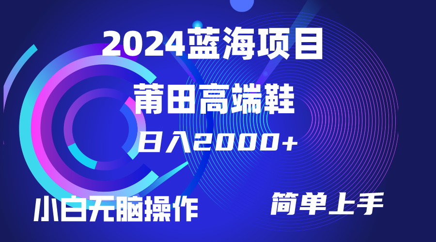（10030期）每天两小时日入2000+，卖莆田高端鞋，小白也能轻松掌握，简单无脑操作…_网络创业-网赚项目-副业赚钱-信息差项目-互联网创业-资源整合-创业资讯-最新网赚课程金铲子项目