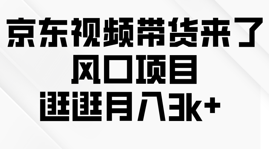 （10025期）京东短视频带货来了，风口项目，逛逛月入3k+_网络创业-网赚项目-副业赚钱-信息差项目-互联网创业-资源整合-创业资讯-最新网赚课程金铲子项目