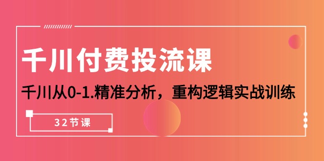 （10127期）千川-付费投流课，千川从0-1.精准分析，重构逻辑实战训练（32节课）_网络创业-网赚项目-副业赚钱-信息差项目-互联网创业-资源整合-创业资讯-最新网赚课程金铲子项目
