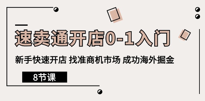 （10126期）速卖通开店0-1入门，新手快速开店 找准商机市场 成功海外掘金（8节课）_网络创业-网赚项目-副业赚钱-信息差项目-互联网创业-资源整合-创业资讯-最新网赚课程金铲子项目