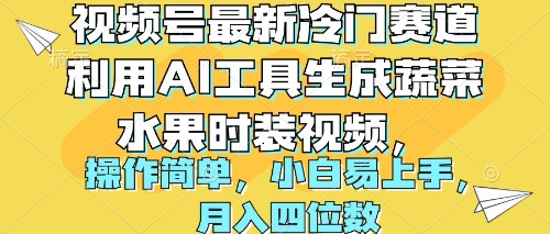 （10141期）视频号最新冷门赛道利用AI工具生成蔬菜水果时装视频 操作简单月入四位数_网络创业-网赚项目-副业赚钱-信息差项目-互联网创业-资源整合-创业资讯-最新网赚课程金铲子项目