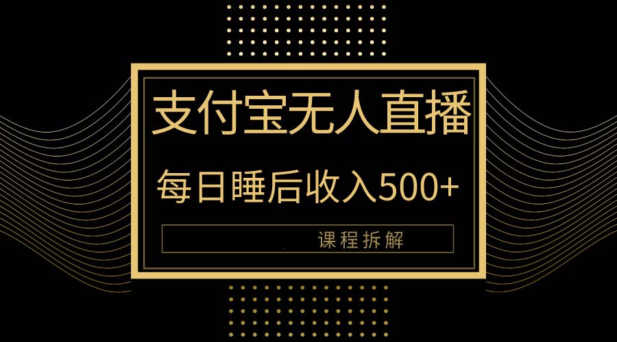 （10135期）支付宝无人直播新玩法大曝光！日入500+，教程拆解！_网络创业-网赚项目-副业赚钱-信息差项目-互联网创业-资源整合-创业资讯-最新网赚课程金铲子项目