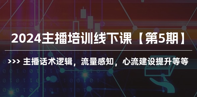 （10161期）2024主播培训线下课【第5期】主播话术逻辑，流量感知，心流建设提升等等_网络创业-网赚项目-副业赚钱-信息差项目-互联网创业-资源整合-创业资讯-最新网赚课程金铲子项目