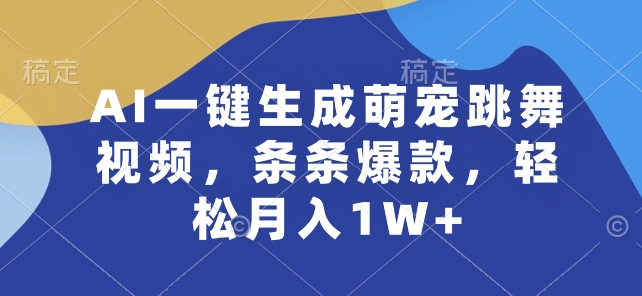 AI一键生成萌宠跳舞视频，条条爆款，轻松月入1W+_网络创业-网赚项目-副业赚钱-信息差项目-互联网创业-资源整合-创业资讯-最新网赚课程金铲子项目