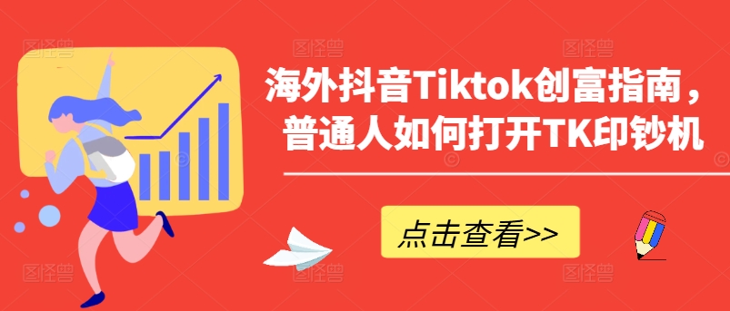 海外抖音Tiktok创富指南，普通人如何打开TK印钞机_网络创业-网赚项目-副业赚钱-信息差项目-互联网创业-资源整合-创业资讯-最新网赚课程金铲子项目